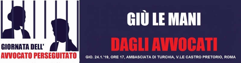 24 GENNAIO: GIORNATA INTERNAZIONALE DELL’AVVOCATO PERSEGUITATO – PRESIDIO IN TOGA C/O AMBASCIATA TURCHIA, ROMA, V.LE CASTRO PRETORIO, ALT. FERMATA METRO, ORE 17